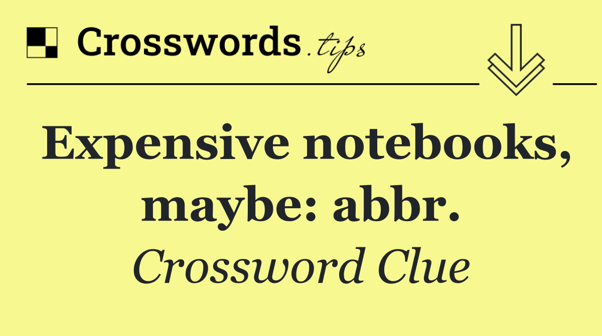 Expensive notebooks, maybe: abbr.