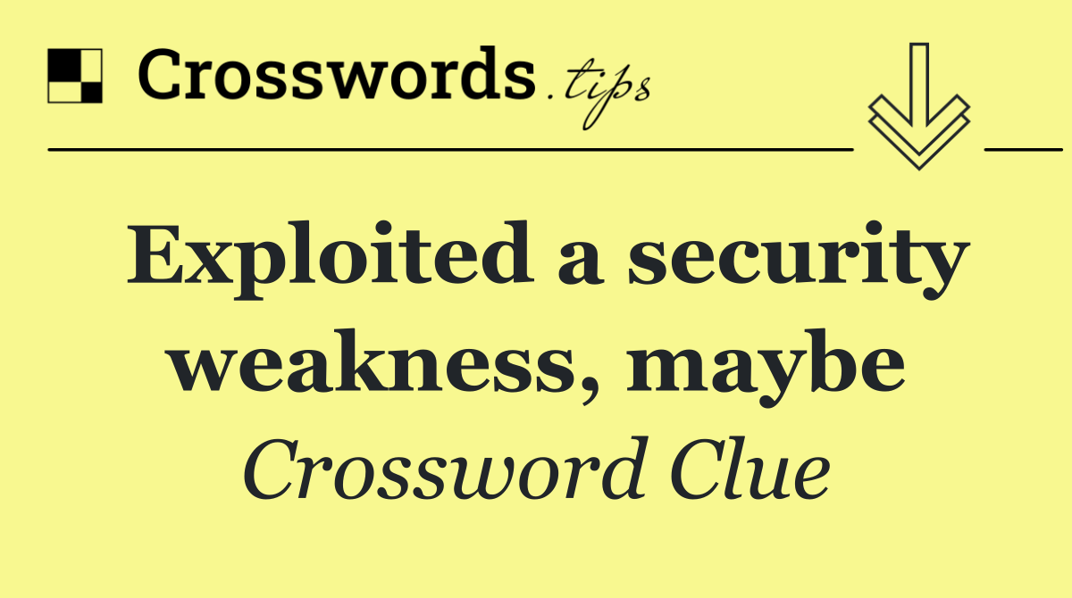 Exploited a security weakness, maybe