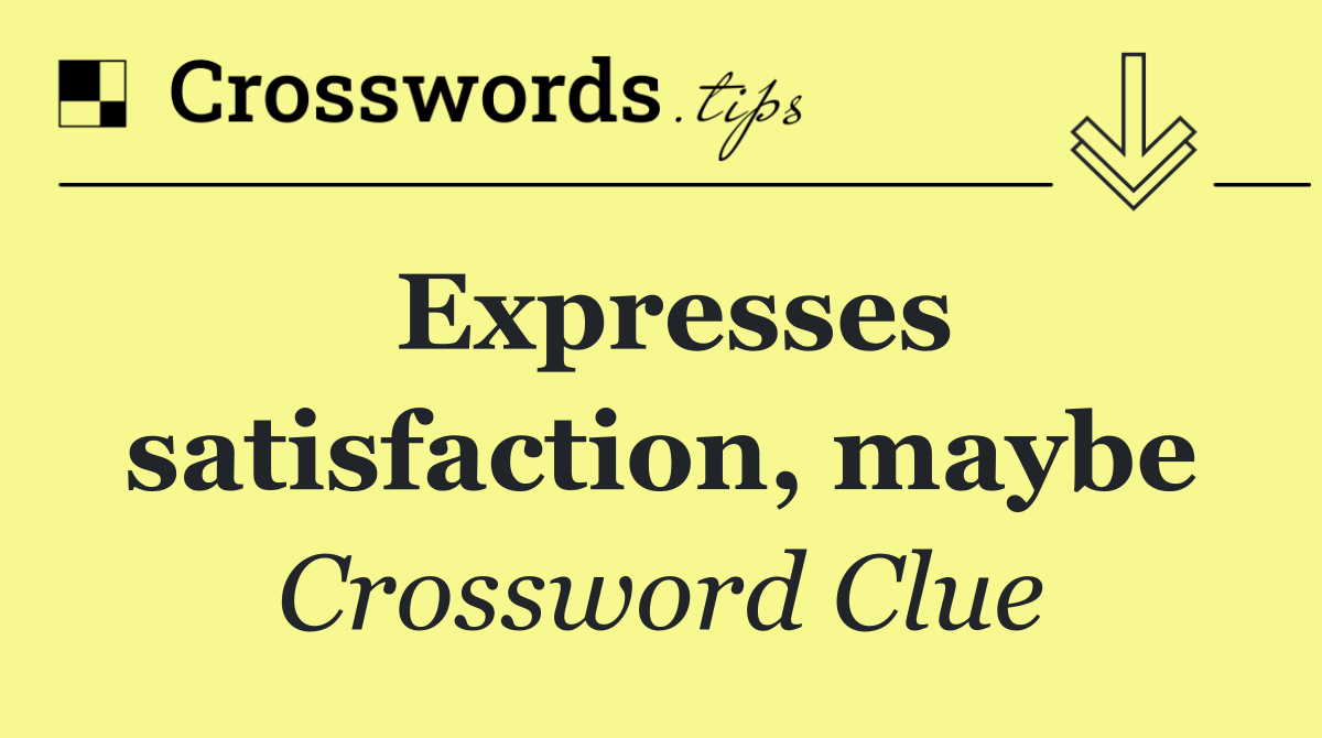 Expresses satisfaction, maybe