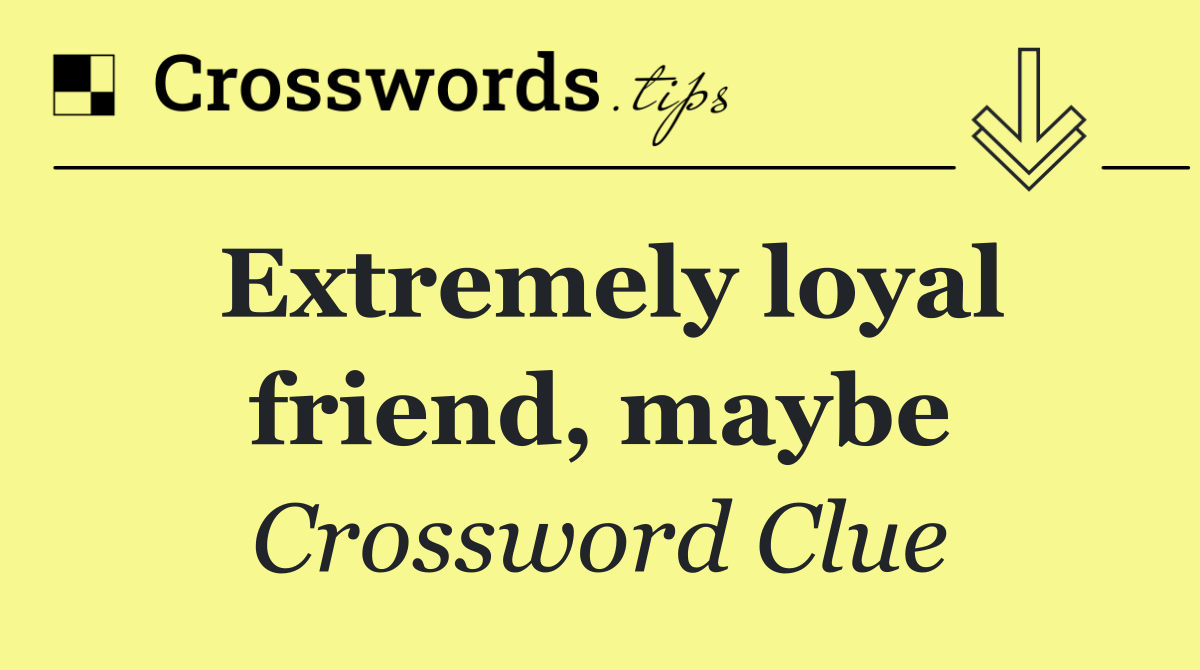Extremely loyal friend, maybe