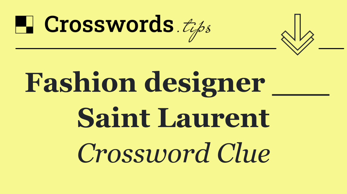 Fashion designer ___ Saint Laurent