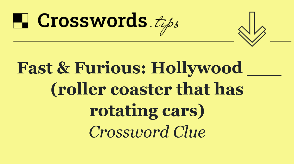 Fast & Furious: Hollywood ___ (roller coaster that has rotating cars)