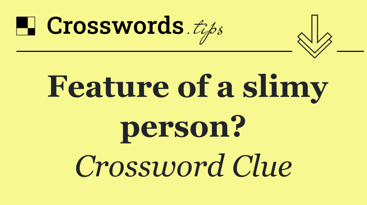 Feature of a slimy person?