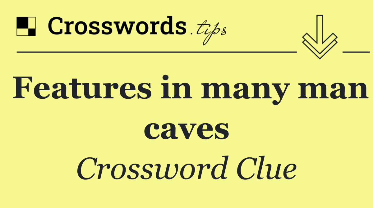 Features in many man caves