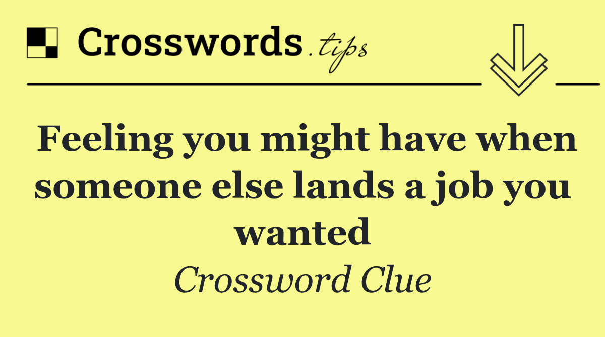 Feeling you might have when someone else lands a job you wanted