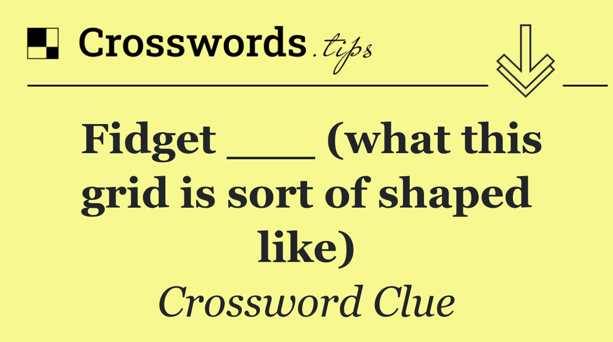 Fidget ___ (what this grid is sort of shaped like)