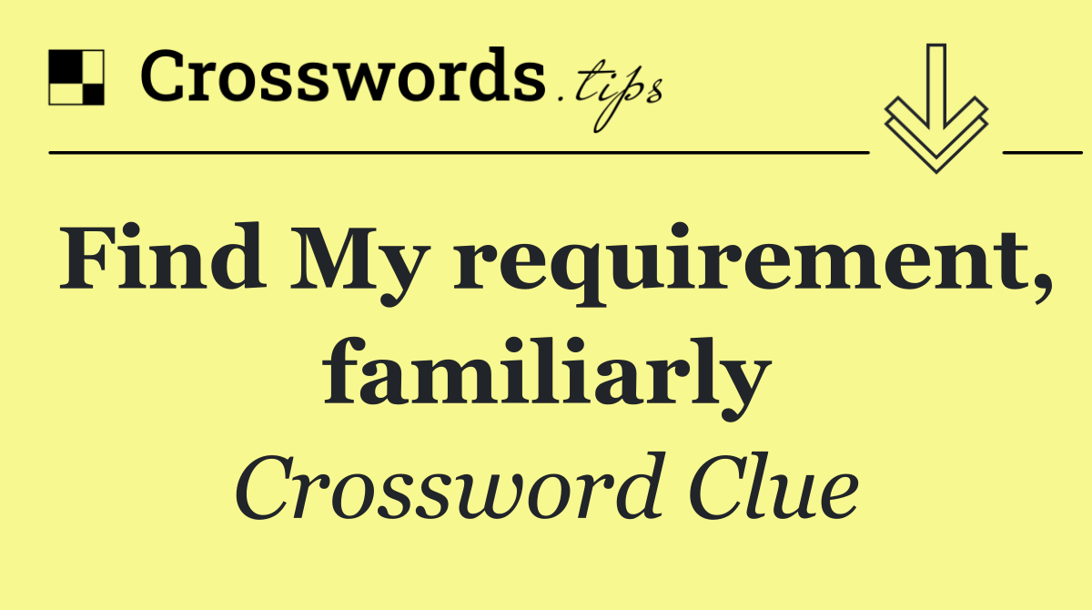 Find My requirement, familiarly