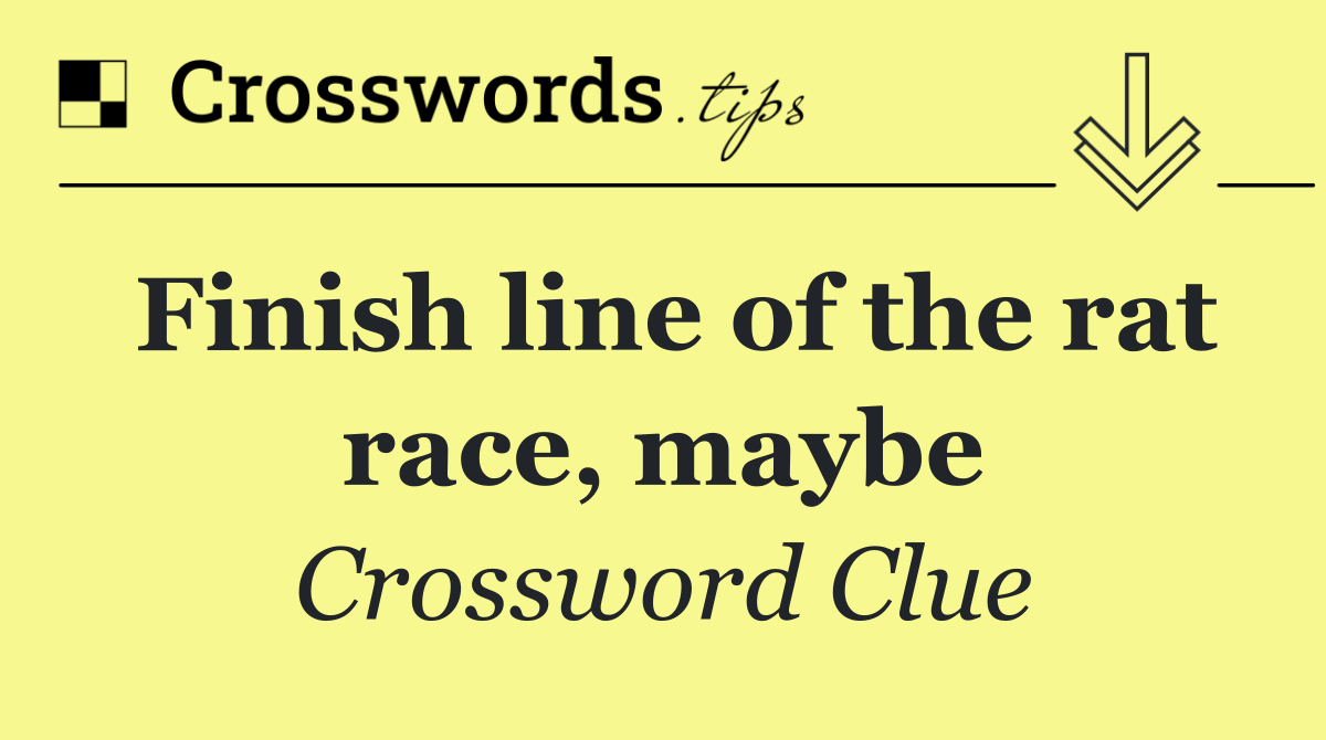 Finish line of the rat race, maybe