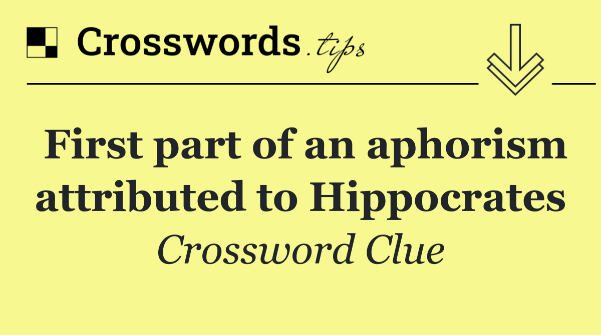First part of an aphorism attributed to Hippocrates