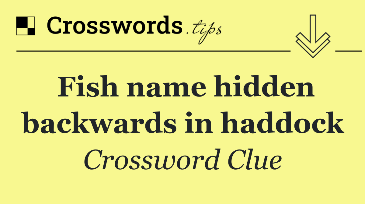 Fish name hidden backwards in haddock