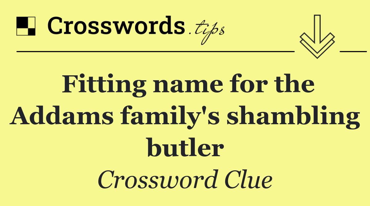 Fitting name for the Addams family's shambling butler
