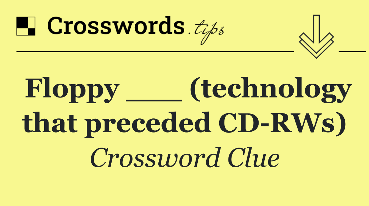 Floppy ___ (technology that preceded CD RWs)