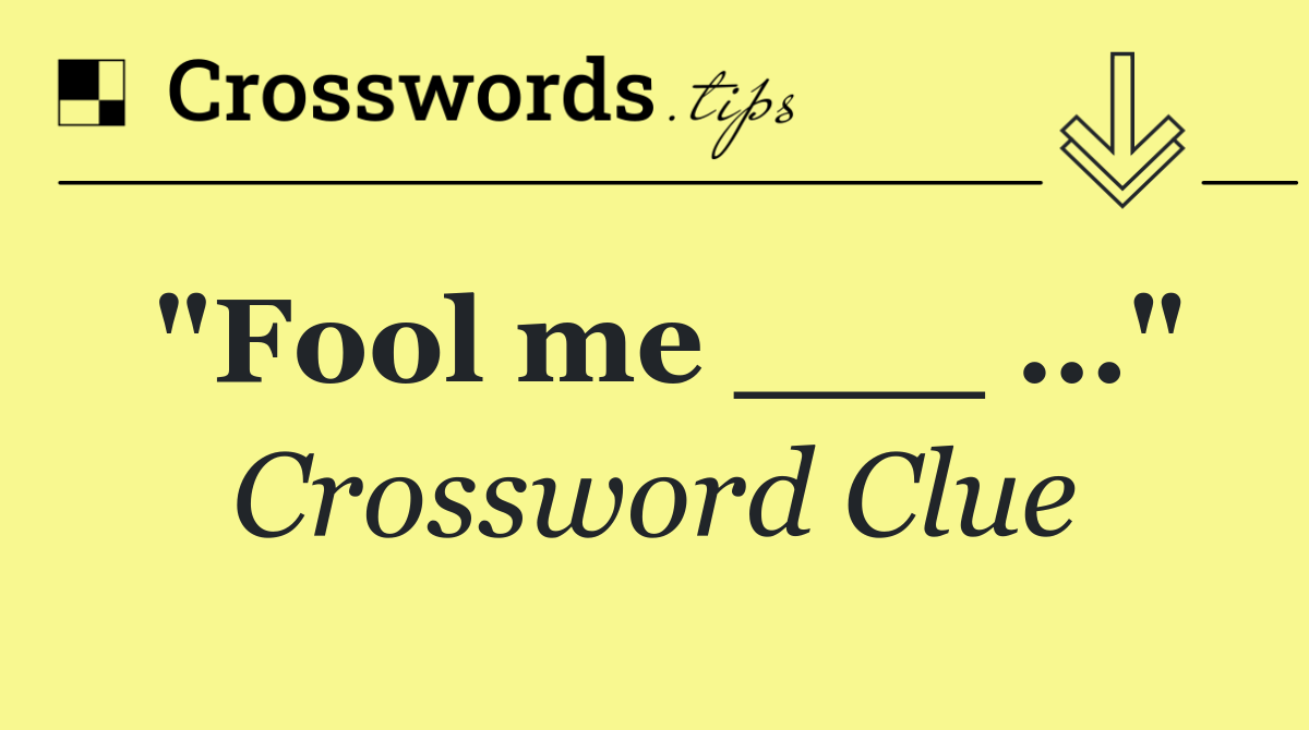 "Fool me ___ …"