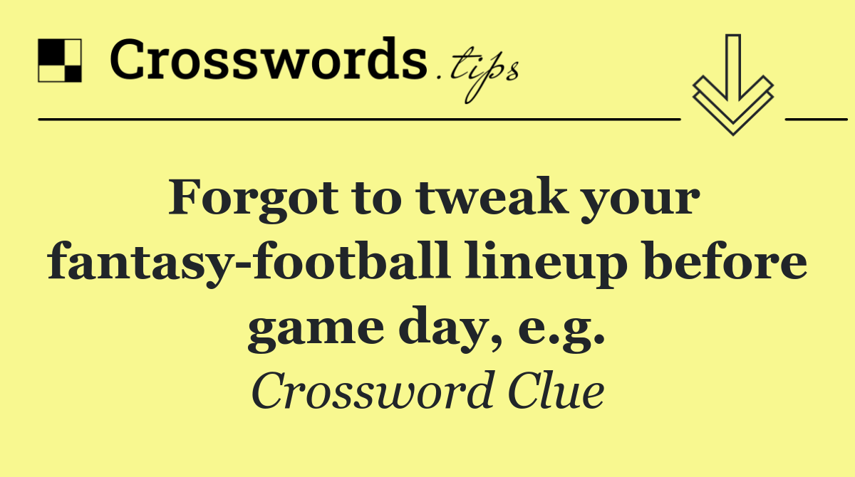 Forgot to tweak your fantasy football lineup before game day, e.g.