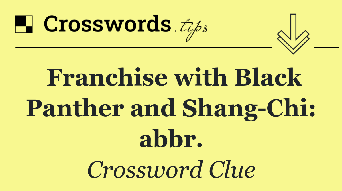 Franchise with Black Panther and Shang Chi: abbr.