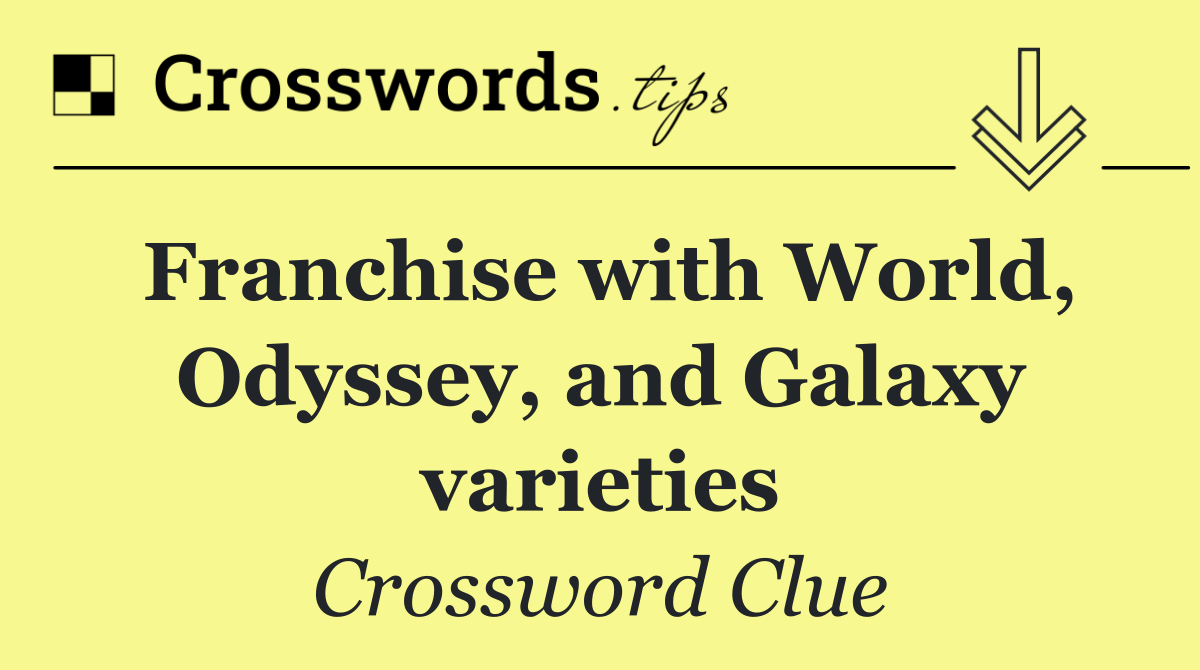 Franchise with World, Odyssey, and Galaxy varieties