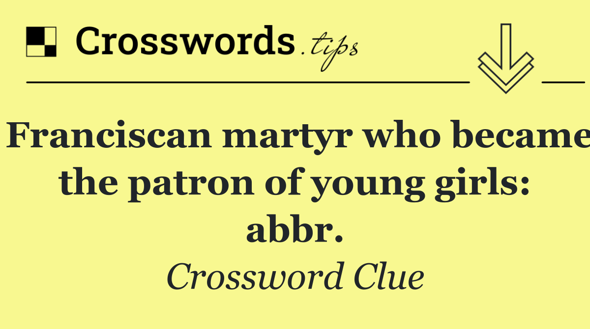 Franciscan martyr who became the patron of young girls: abbr.