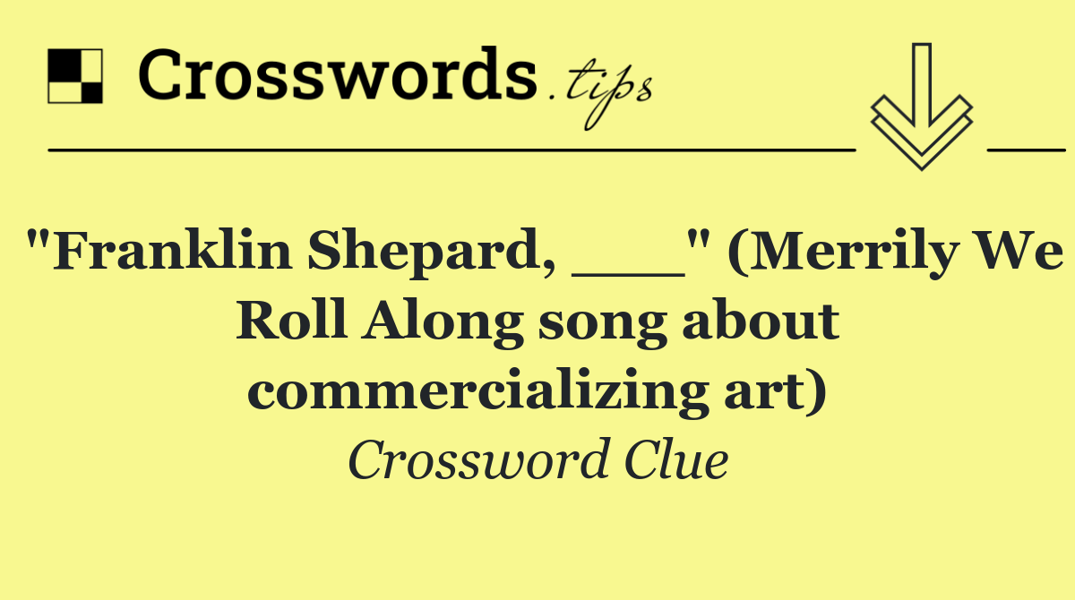 "Franklin Shepard, ___" (Merrily We Roll Along song about commercializing art)