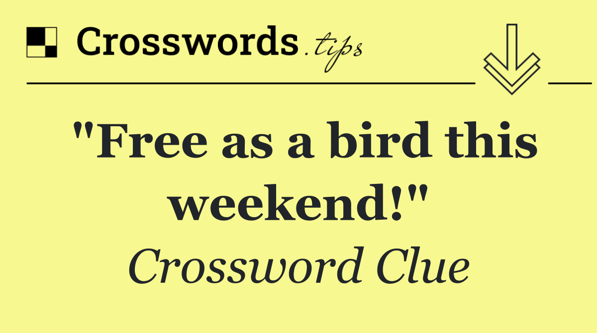 "Free as a bird this weekend!"