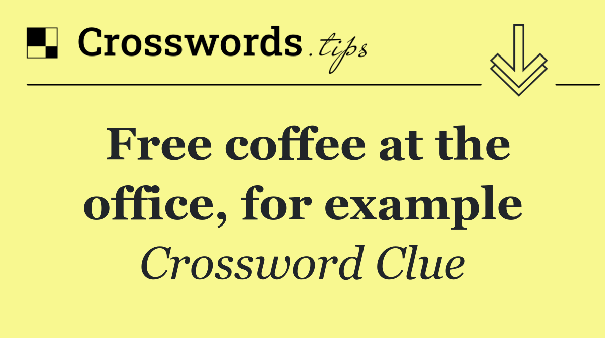 Free coffee at the office, for example