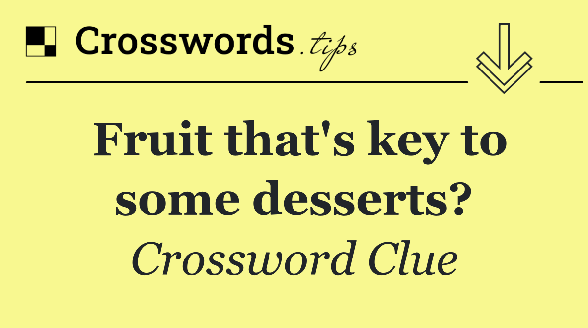 Fruit that's key to some desserts?