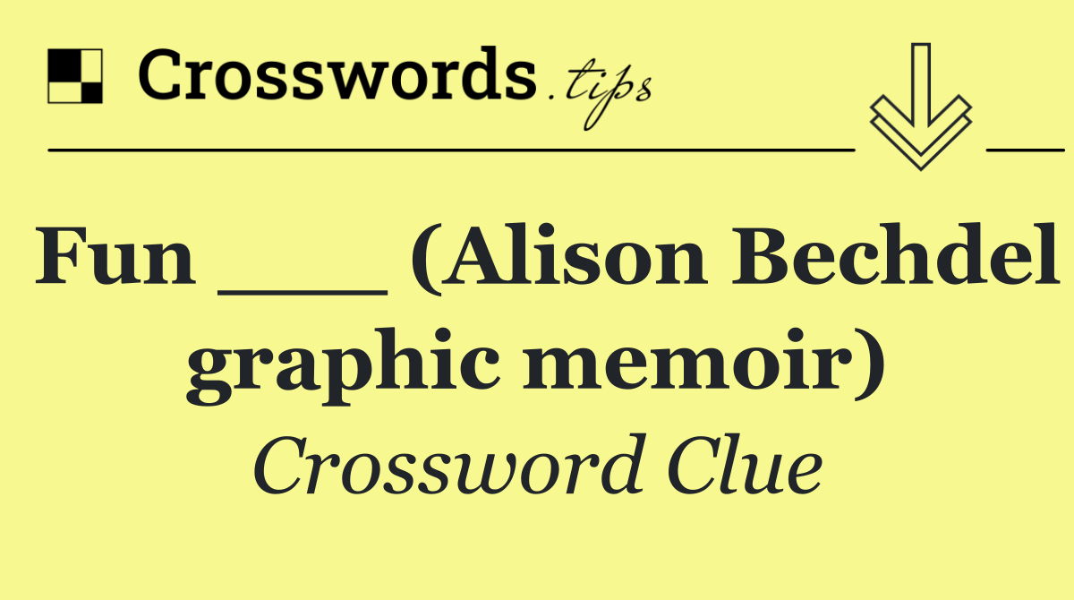 Fun ___ (Alison Bechdel graphic memoir)