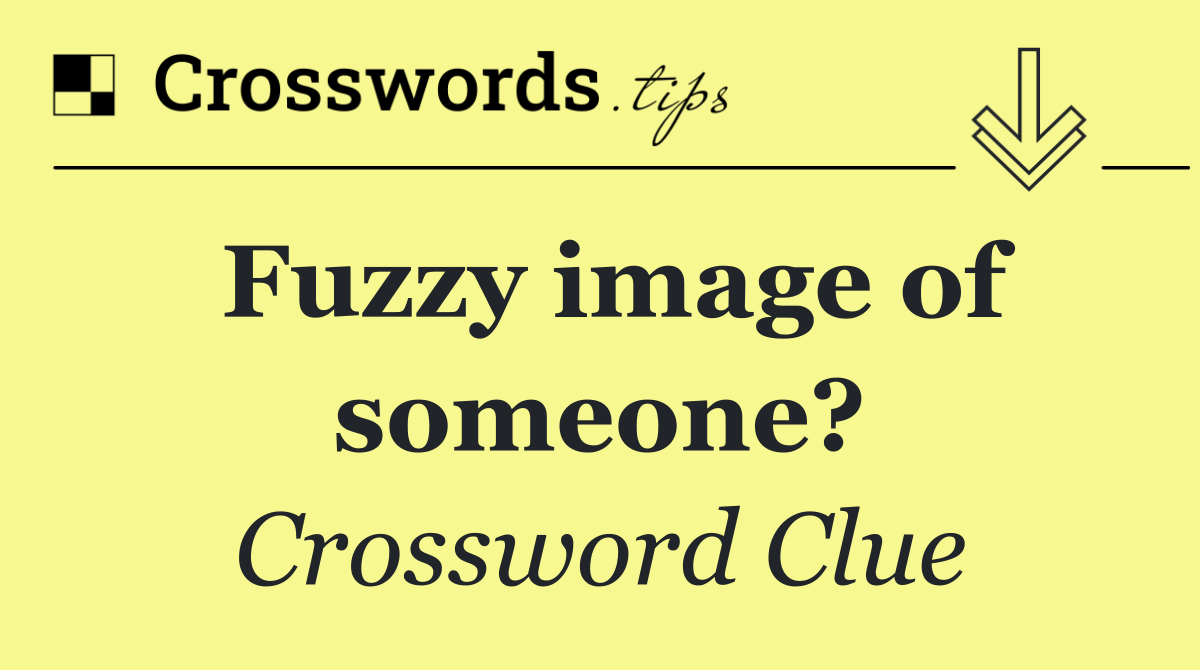 Fuzzy image of someone?