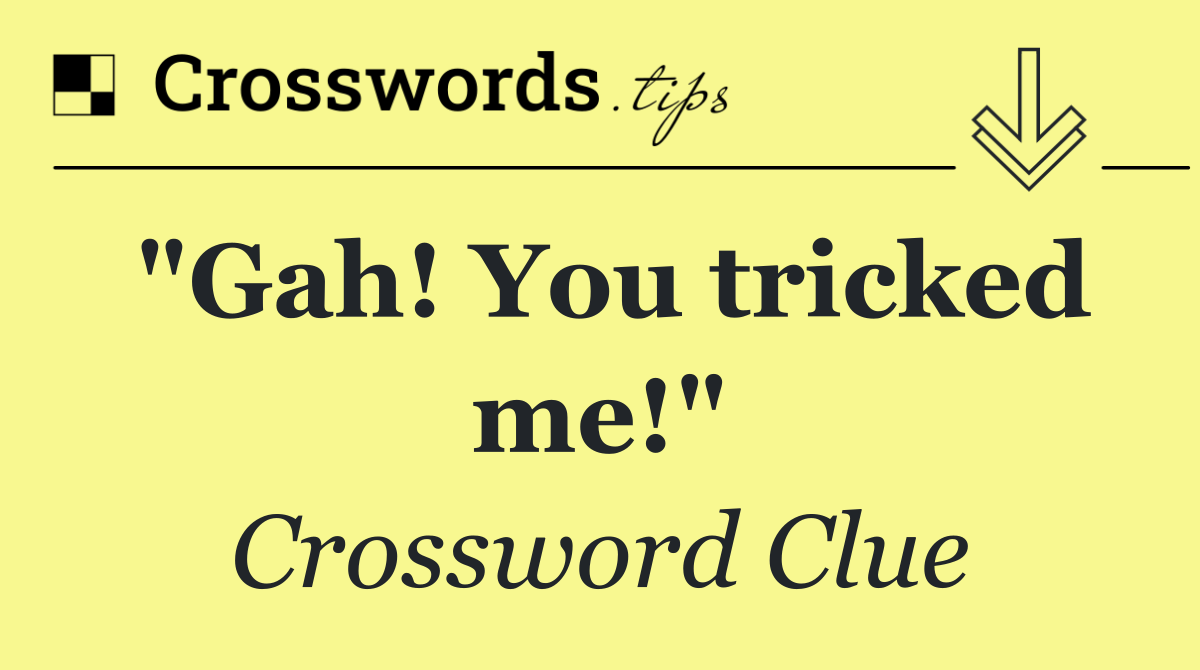 "Gah! You tricked me!"