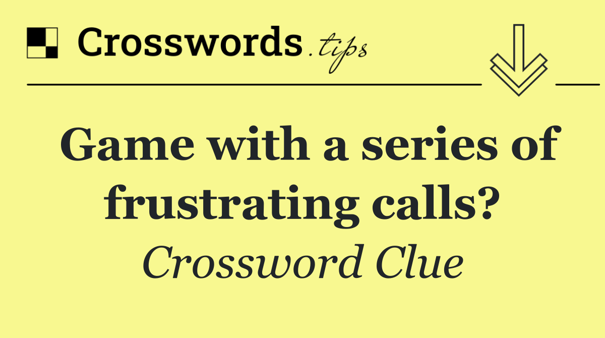 Game with a series of frustrating calls?