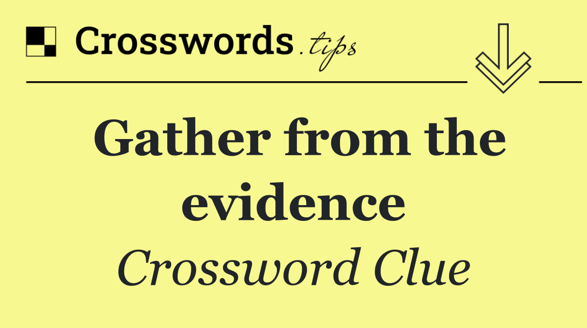 Gather from the evidence