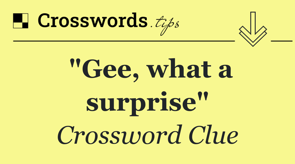"Gee, what a surprise"