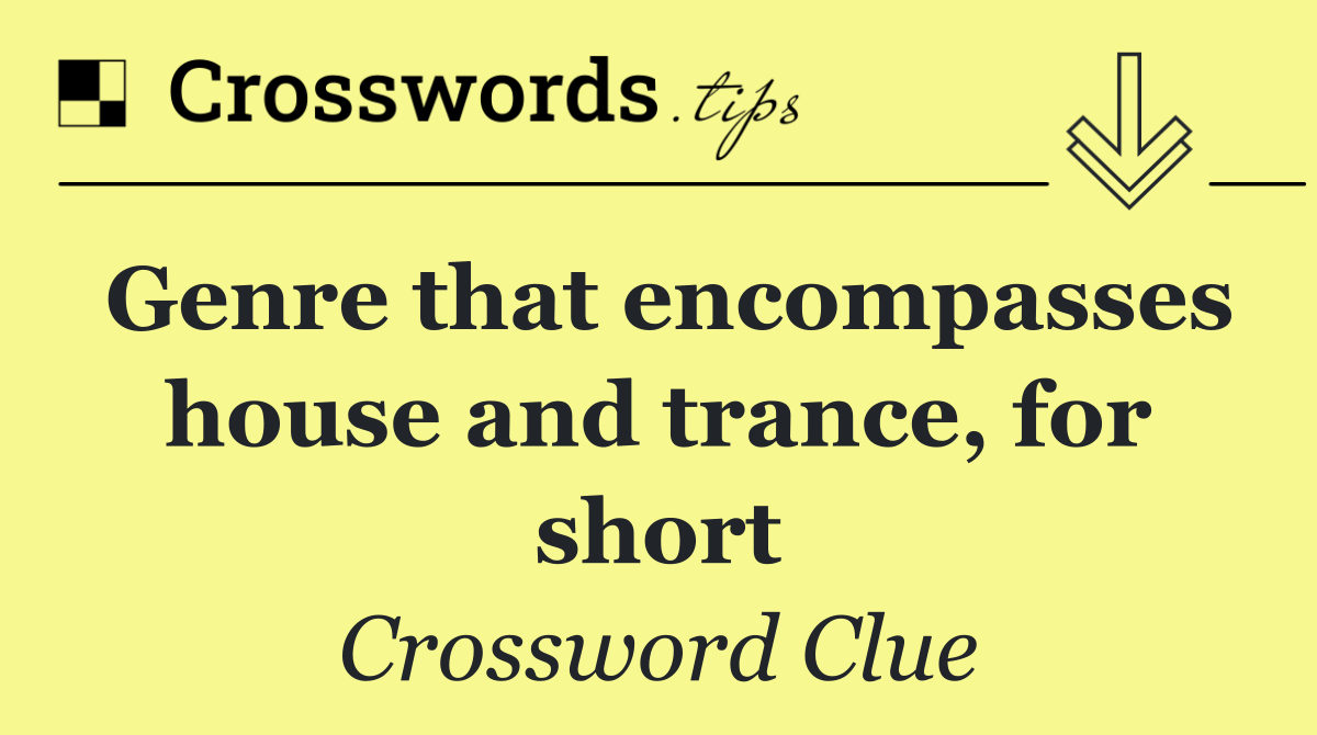 Genre that encompasses house and trance, for short