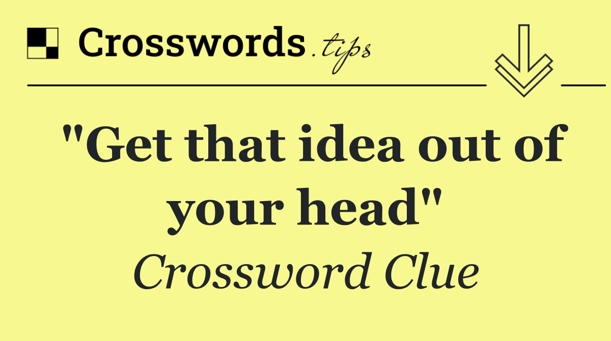"Get that idea out of your head"