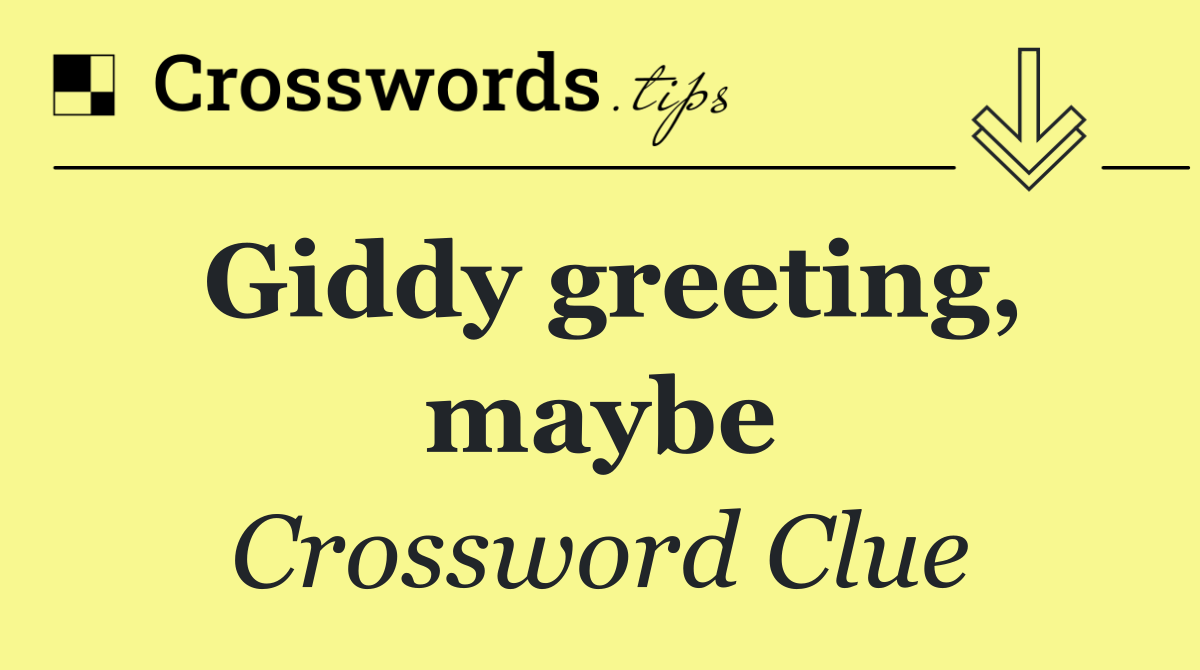 Giddy greeting, maybe