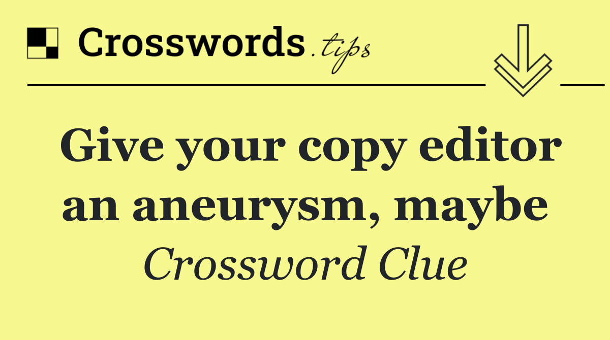 Give your copy editor an aneurysm, maybe
