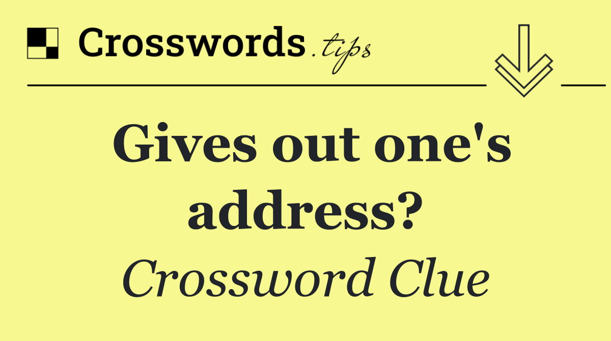 Gives out one's address?