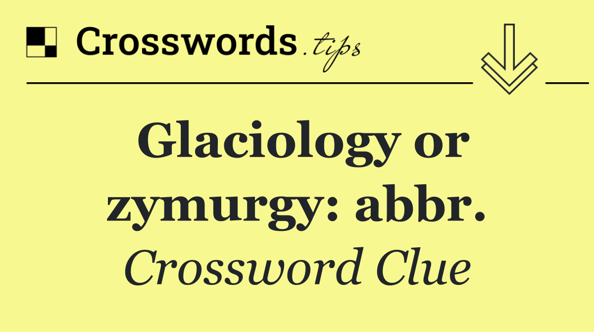Glaciology or zymurgy: abbr.