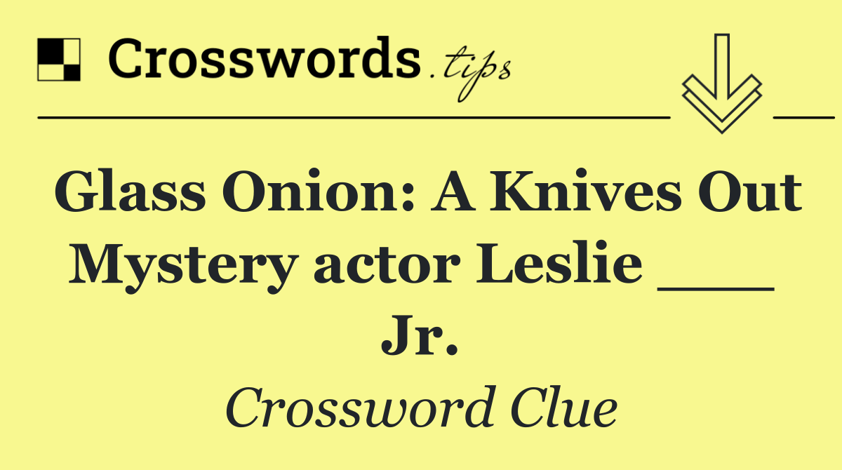 Glass Onion: A Knives Out Mystery actor Leslie ___ Jr.