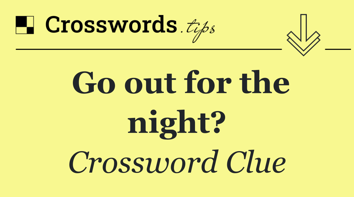 Go out for the night?