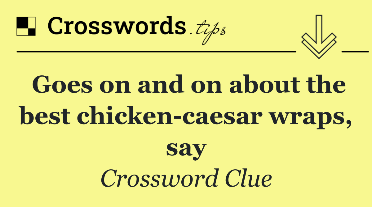 Goes on and on about the best chicken caesar wraps, say
