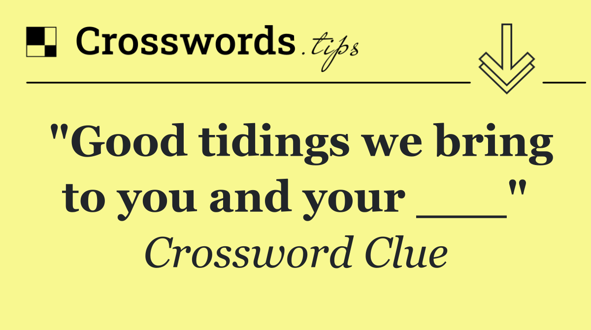 "Good tidings we bring to you and your ___"
