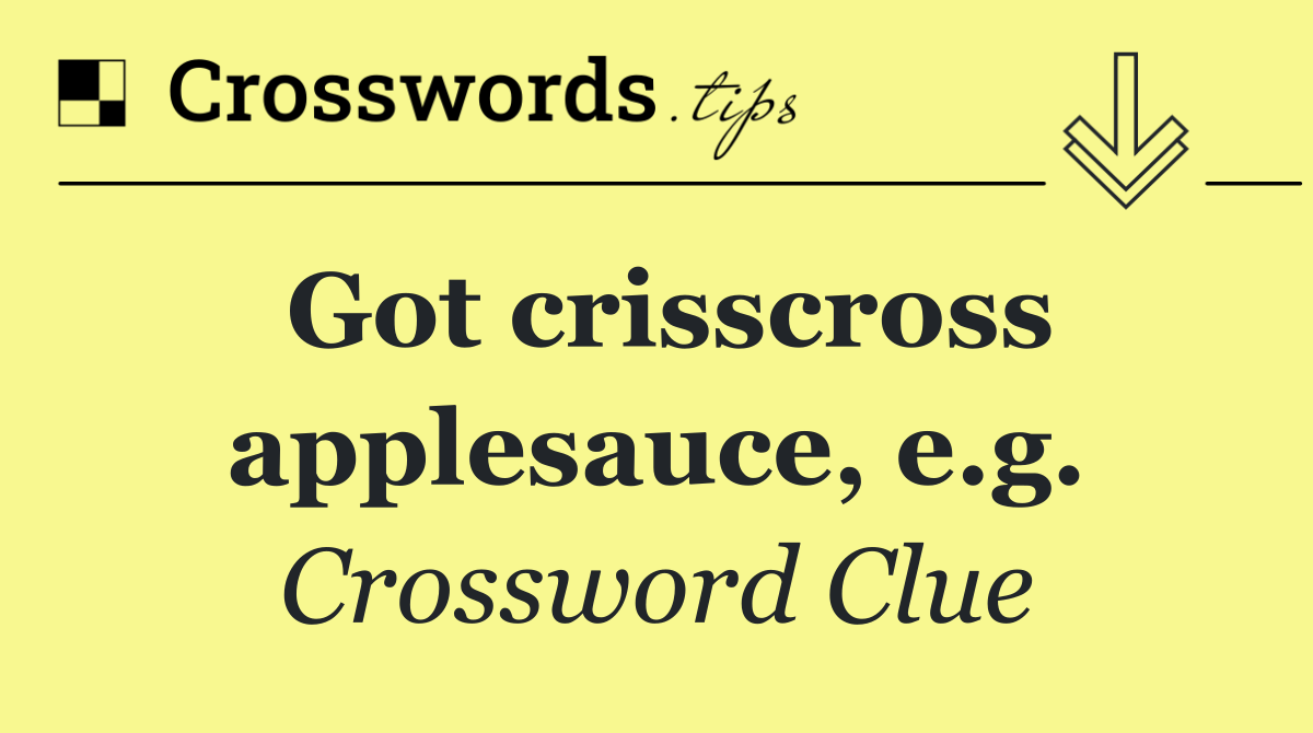 Got crisscross applesauce, e.g.