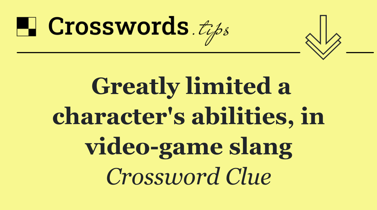Greatly limited a character's abilities, in video game slang