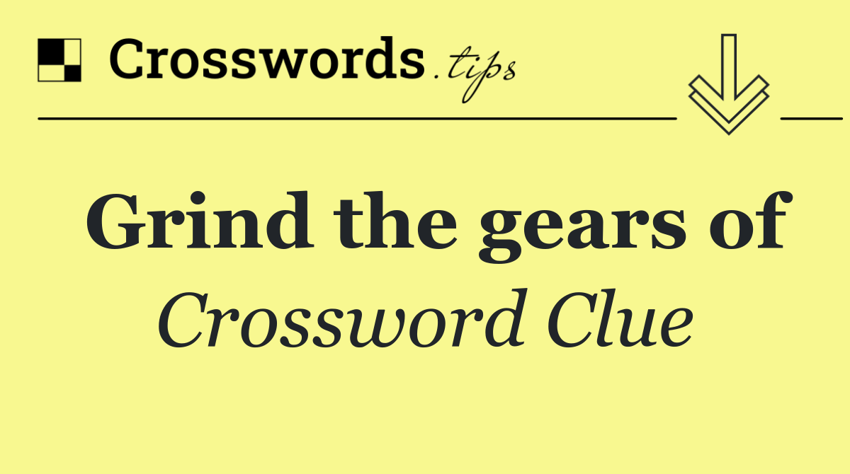 Grind the gears of