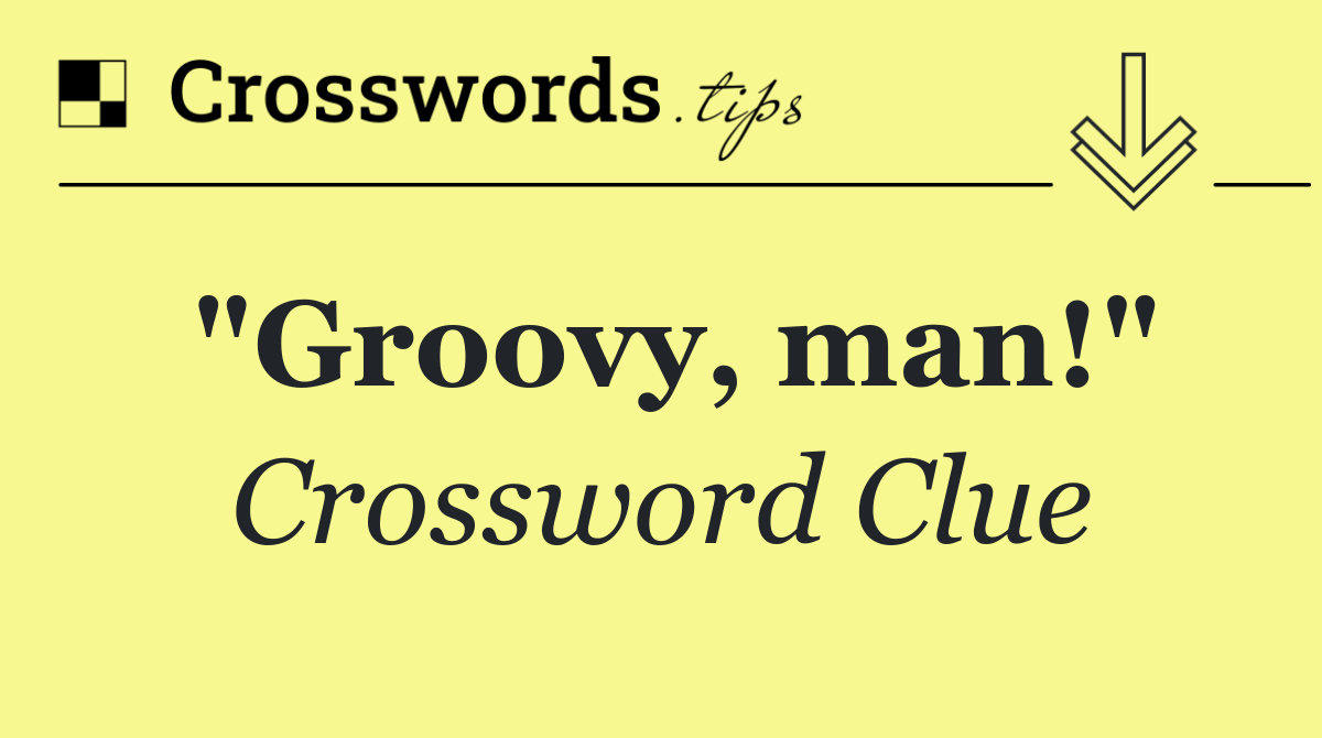 "Groovy, man!"