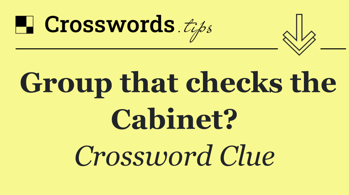 Group that checks the Cabinet?