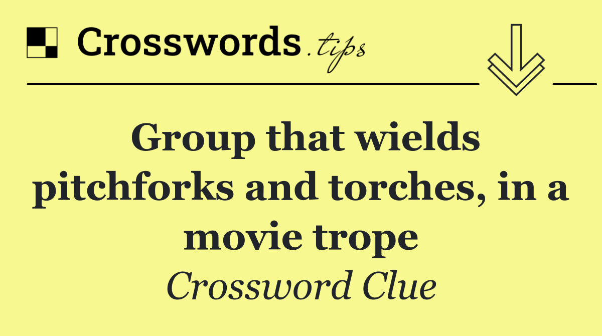 Group that wields pitchforks and torches, in a movie trope
