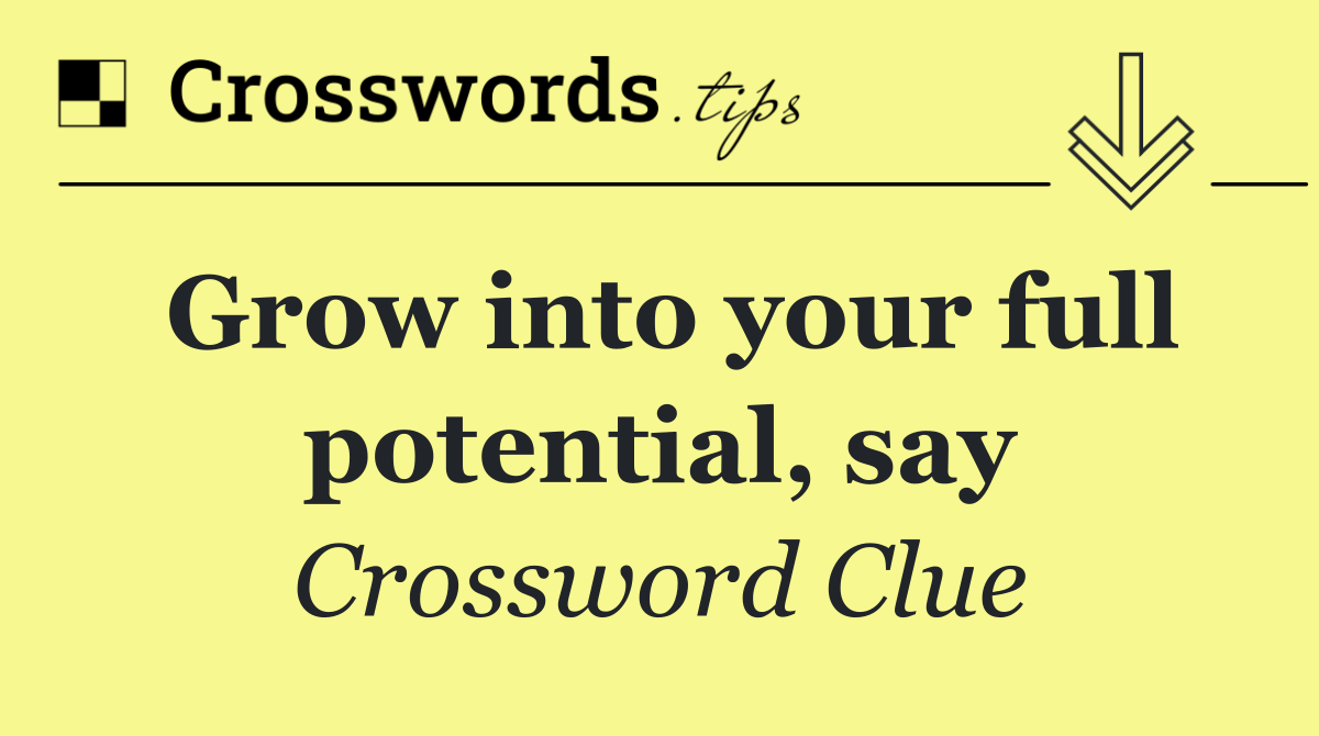 Grow into your full potential, say