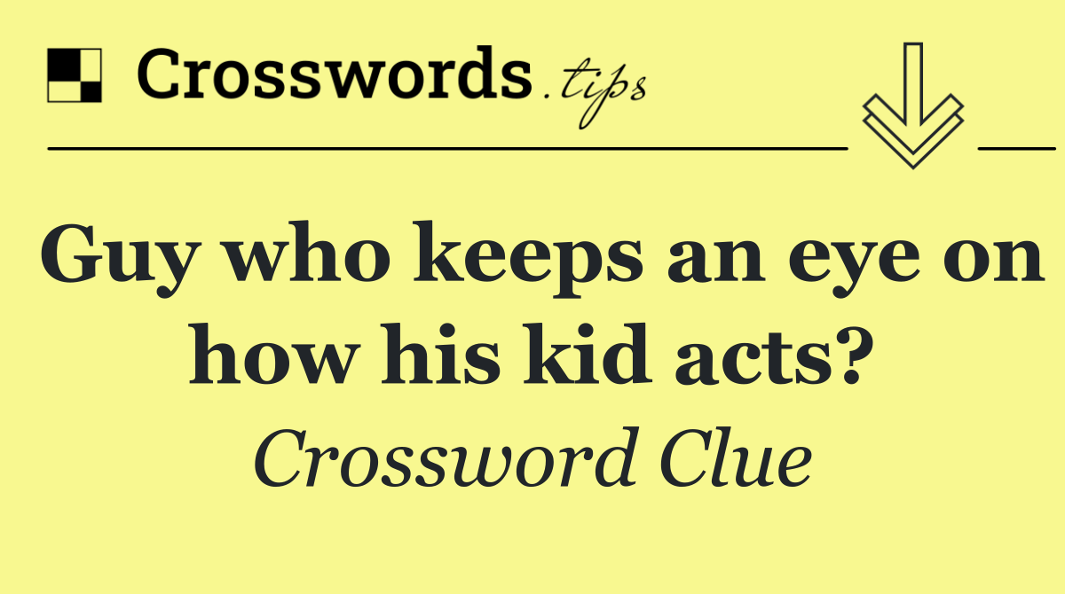 Guy who keeps an eye on how his kid acts?