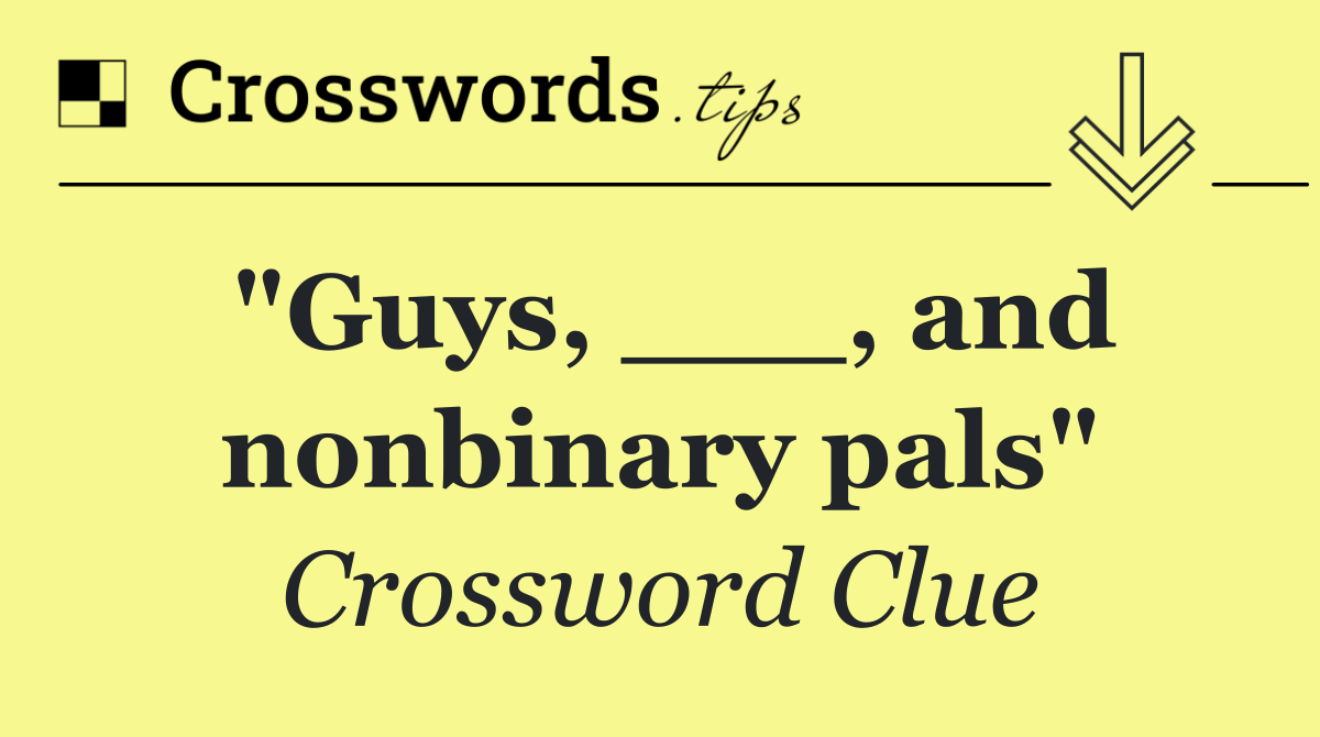 "Guys, ___, and nonbinary pals"